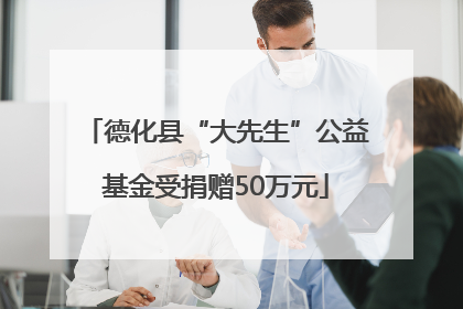 德化县“大先生”公益基金受捐赠50万元