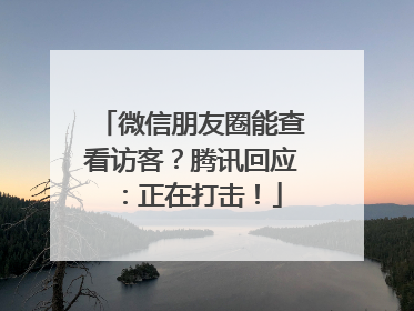 微信朋友圈能查看访客？腾讯回应：正在打击！