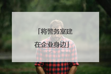 将警务室建在企业身边