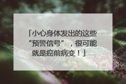 小心身体发出的这些“预警信号”，很可能就是癌前病变！
