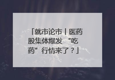 就市论市丨医药股集体爆发 “吃药”行情来了？