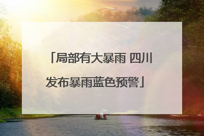 局部有大暴雨 四川发布暴雨蓝色预警