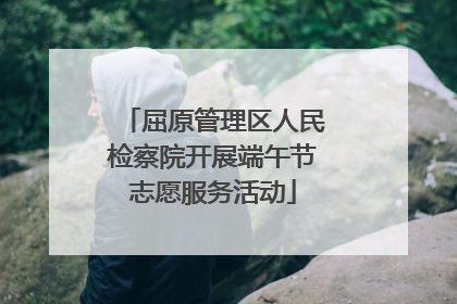 屈原管理区人民检察院开展端午节志愿服务活动