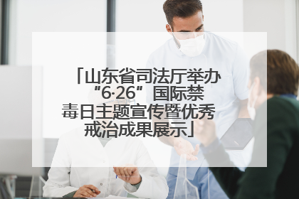 山东省司法厅举办“6·26”国际禁毒日主题宣传暨优秀戒治成果展示