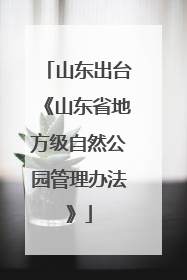 山东出台《山东省地方级自然公园管理办法》