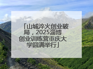 山城淬火创业破局，2025淄博创业训练营重庆大学圆满举行
