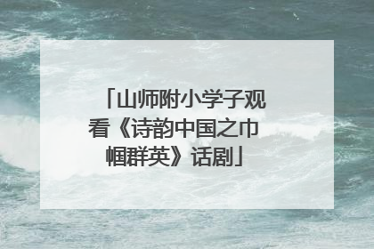 山师附小学子观看《诗韵中国之巾帼群英》话剧