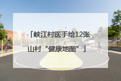 峡江村医手绘12张山村“健康地图”