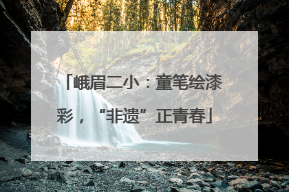 峨眉二小：童笔绘漆彩，“非遗”正青春