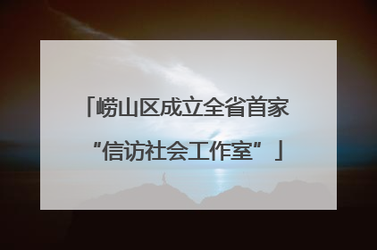 崂山区成立全省首家“信访社会工作室”