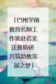 巴州学前教育名师工作室赴若羌送教助研 共筑幼教发展之梦