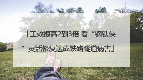 工效提高2到3倍 看“钢铁侠”灵活修复达成铁路隧道病害