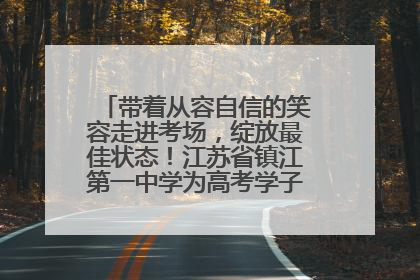 带着从容自信的笑容走进考场，绽放最佳状态！江苏省镇江第一中学为高考学子送上专属祝福