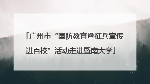 广州市“国防教育暨征兵宣传进百校”活动走进暨南大学