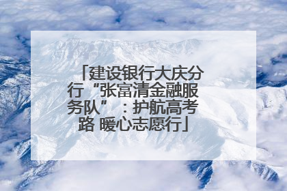建设银行大庆分行“张富清金融服务队”：护航高考路 暖心志愿行