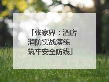 张家界：酒店消防实战演练 筑牢安全防线