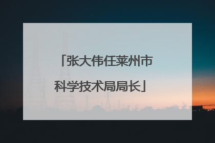 张大伟任莱州市科学技术局局长