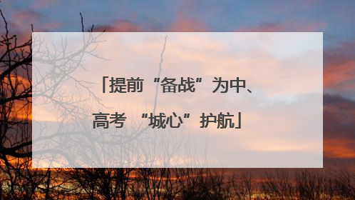 提前“备战”为中、高考 “城心”护航