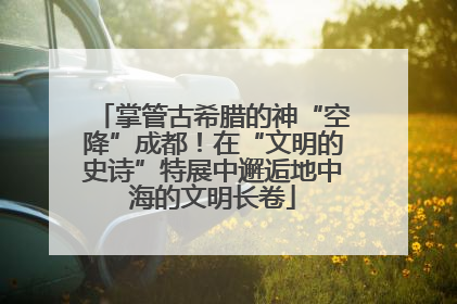 掌管古希腊的神“空降”成都！在“文明的史诗”特展中邂逅地中海的文明长卷