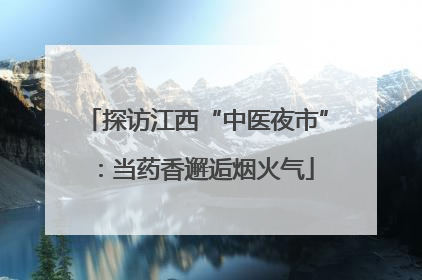 探访江西“中医夜市”：当药香邂逅烟火气
