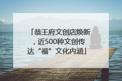 恭王府文创店焕新，近500种文创传达“福”文化内涵
