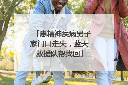 患精神疾病男子家门口走失，蓝天救援队帮找回