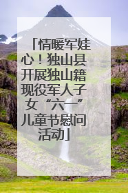 情暖军娃心！独山县开展独山籍现役军人子女“六一”儿童节慰问活动