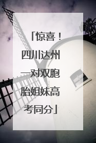 惊喜！四川达州一对双胞胎姐妹高考同分