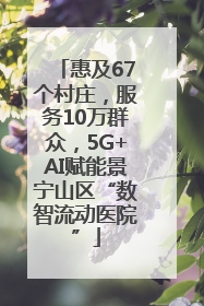 惠及67个村庄，服务10万群众，5G+AI赋能景宁山区“数智流动医院”