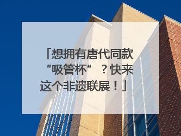 想拥有唐代同款“吸管杯”？快来这个非遗联展！