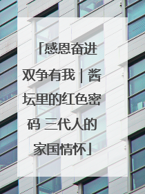 感恩奋进 双争有我｜酱坛里的红色密码 三代人的家国情怀