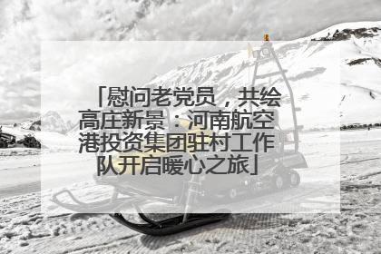 慰问老党员，共绘高庄新景：河南航空港投资集团驻村工作队开启暖心之旅