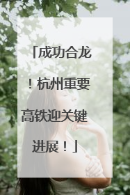 成功合龙！杭州重要高铁迎关键进展！