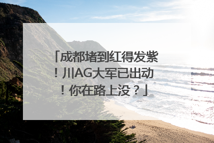 成都堵到红得发紫！川AG大军已出动！你在路上没？