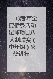 成都市全民健身活动足球项目八人制联赛（中年组）火热进行