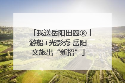 我送岳阳出圈⑧丨游船+光影秀 岳阳文旅出“新招”