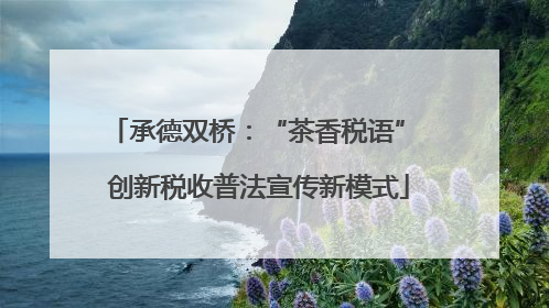 承德双桥：“茶香税语” 创新税收普法宣传新模式