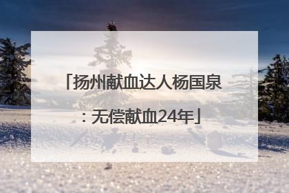 扬州献血达人杨国泉：无偿献血24年