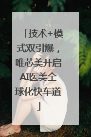技术+模式双引爆，唯芯美开启AI医美全球化快车道