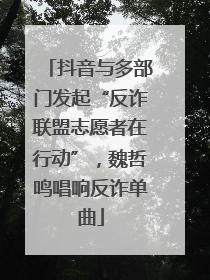 抖音与多部门发起“反诈联盟志愿者在行动”，魏哲鸣唱响反诈单曲