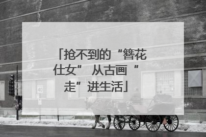 抢不到的“簪花仕女” 从古画“走”进生活