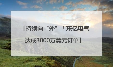 持续向“外”！东亿电气达成3000万美元订单