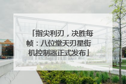 指尖利刃，决胜每帧：八位堂天刃星街机控制器正式发布