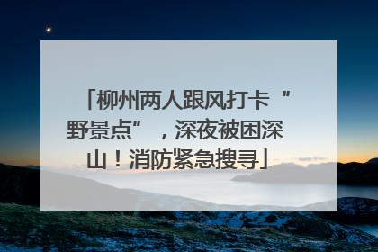 柳州两人跟风打卡“野景点”，深夜被困深山！消防紧急搜寻