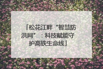 松花江畔“智慧防洪网”：科技赋能守护高铁生命线