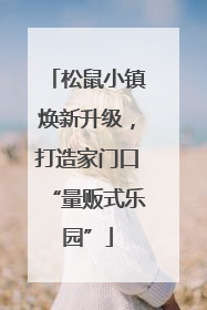 松鼠小镇焕新升级，打造家门口“量贩式乐园”