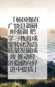 杨国强在广饶县调研时强调 把学习教育成果转化为高质量发展成效 推动经济稳健向好进中提质