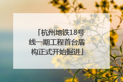 杭州地铁18号线一期工程首台盾构正式开始掘进