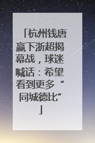 杭州钱唐赢下浙超揭幕战，球迷喊话：希望看到更多“同城德比”