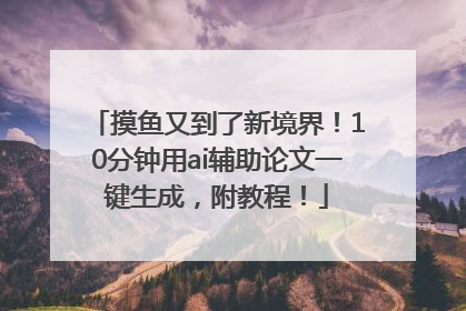 摸鱼又到了新境界！10分钟用ai辅助论文一键生成，附教程！